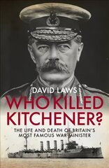 Who Killed Kitchener?: The Life and Death of Britain's Most Famous War Minister цена и информация | Биографии, автобиогафии, мемуары | kaup24.ee