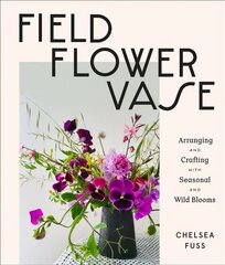 Field, Flower, Vase: Arranging and Crafting with Seasonal and Wild Blooms hind ja info | Tervislik eluviis ja toitumine | kaup24.ee
