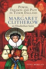 Power, Treason and Plot in Tudor England: Margaret Clitherow, an Elizabethan Saint цена и информация | Исторические книги | kaup24.ee