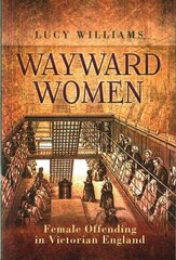 Wayward Women: Female Offending in Victorian England: Female Offenders in Victorian England hind ja info | Ajalooraamatud | kaup24.ee