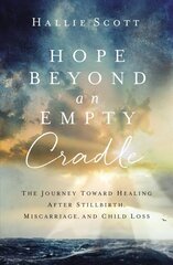 Hope Beyond an Empty Cradle: The Journey Toward Healing After Stillbirth, Miscarriage, and Child Loss цена и информация | Духовная литература | kaup24.ee