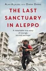 Last Sanctuary in Aleppo: A remarkable true story of courage, hope and survival цена и информация | Биографии, автобиогафии, мемуары | kaup24.ee