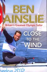 Ben Ainslie: Close to the Wind: Britain's Greatest Olympic Sailor цена и информация | Биографии, автобиогафии, мемуары | kaup24.ee
