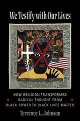 We Testify with Our Lives: How Religion Transformed Radical Thought from Black Power to Black Lives Matter hind ja info | Ajalooraamatud | kaup24.ee