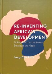 Re-Inventing Africa's Development: Linking Africa to the Korean Development Model 1st ed. 2019 hind ja info | Ühiskonnateemalised raamatud | kaup24.ee