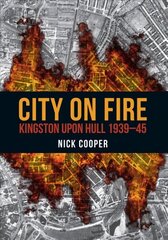 City on Fire: Kingston upon Hull 1939-45 цена и информация | Исторические книги | kaup24.ee