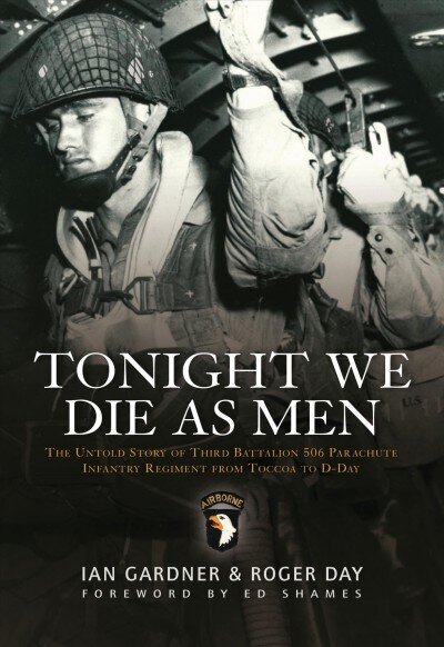 Tonight We Die As Men: The untold story of Third Battalion 506 Parachute Infantry Regiment from Tocchoa to D-Day hind ja info | Ajalooraamatud | kaup24.ee