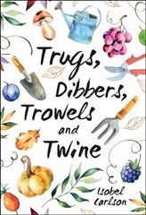 Trugs, Dibbers, Trowels and Twine: Gardening Tips, Words of Wisdom and Inspiration on the Simplest of Pleasures цена и информация | Книги по садоводству | kaup24.ee