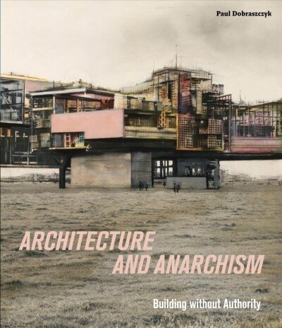 Architecture and Anarchism: Building without Authority цена и информация | Arhitektuuriraamatud | kaup24.ee