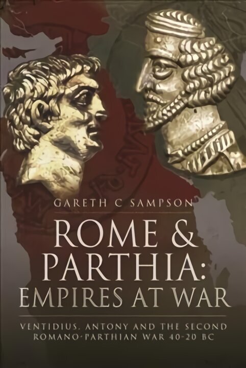 Rome and Parthia: Empires at War: Ventidius, Antony and the Second Romano-Parthian War, 40 20 BC цена и информация | Ajalooraamatud | kaup24.ee