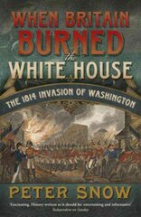 When Britain Burned the White House: The 1814 Invasion of Washington цена и информация | Исторические книги | kaup24.ee