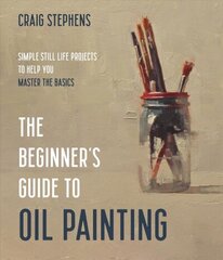 Beginner's Guide to Oil Painting: Simple Still Life Projects to Help You Master the Basics цена и информация | Книги о питании и здоровом образе жизни | kaup24.ee