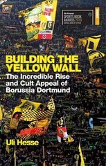 Building the Yellow Wall: The Incredible Rise and Cult Appeal of Borussia Dortmund: WINNER OF THE FOOTBALL BOOK OF THE YEAR 2019 цена и информация | Исторические книги | kaup24.ee