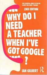 Why Do I Need a Teacher When I've got Google?: The essential guide to the big issues for every teacher 2nd edition hind ja info | Ühiskonnateemalised raamatud | kaup24.ee