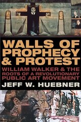 Walls of Prophecy and Protest: William Walker and the Roots of a Revolutionary Public Art Movement цена и информация | Книги об искусстве | kaup24.ee