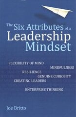 Six Attributes of a Leadership Mindset: Flexibility of mind, mindfulness, resilience, genuine curiosity, creating leaders, enterprise thinking hind ja info | Majandusalased raamatud | kaup24.ee