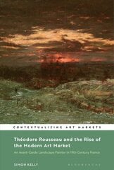 Theodore Rousseau and the Rise of the Modern Art Market: An Avant-Garde Landscape Painter in Nineteenth-Century France цена и информация | Книги об искусстве | kaup24.ee