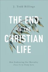 End of the Christian Life - How Embracing Our Mortality Frees Us to Truly Live: How Embracing Our Mortality Frees Us to Truly Live hind ja info | Usukirjandus, religioossed raamatud | kaup24.ee