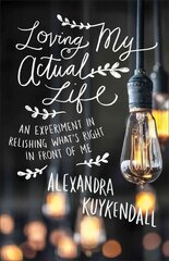 Loving My Actual Life - An Experiment in Relishing What`s Right in Front of Me: An Experiment in Relishing What's Right in Front of Me hind ja info | Usukirjandus, religioossed raamatud | kaup24.ee