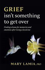 Grief Isn't Something to Get Over: Finding a Home for Memories and Emotions After Losing a Loved One hind ja info | Eneseabiraamatud | kaup24.ee