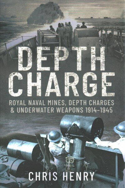 Depth Charge: Royal Naval Mines, Depth Charges & Underwater Weapons, 1914-1945 цена и информация | Ajalooraamatud | kaup24.ee