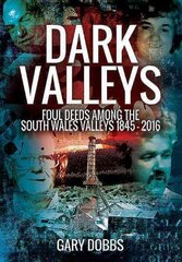 Dark Valleys: Foul Deeds Among the South Wales Valleys 1845 - 2016: Foul Deeds Among the South Wales Valleys 1845 - 2016 цена и информация | Биографии, автобиогафии, мемуары | kaup24.ee