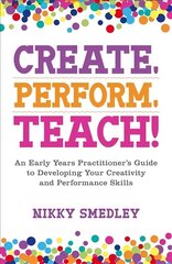 Create, Perform, Teach!: An Early Years Practitioner's Guide to Developing Your Creativity and Performance Skills hind ja info | Ühiskonnateemalised raamatud | kaup24.ee