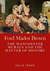 Ford Madox Brown: The Manchester Murals and the Matter of History цена и информация | Книги об искусстве | kaup24.ee