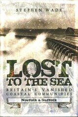 Lost to the Sea: Britain's Vanished Coastal Communities: Norfolk and Suffolk цена и информация | Книги по социальным наукам | kaup24.ee