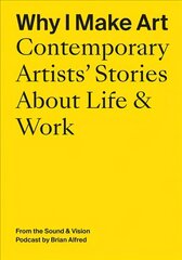 Why I Make Art: Contemporary Artists' Stories about Life & Work: From the Sound & Vision Podcast by Brian Alfred hind ja info | Kunstiraamatud | kaup24.ee