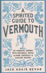 Spirited Guide to Vermouth: An aromatic journey with botanical notes, classic cocktails and elegant recipes цена и информация | Книги рецептов | kaup24.ee