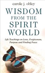 Wisdom From the Spirit World: Life Teachings on Love, Forgiveness, Purpose and Finding Peace hind ja info | Eneseabiraamatud | kaup24.ee