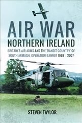 Air War Northern Ireland: Britain's Air Arms and the 'Bandit Country' of South Armagh, Operation Banner 1969-2007 hind ja info | Ühiskonnateemalised raamatud | kaup24.ee