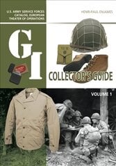 G.I. Collector's Guide: U.S. Army Service Forces Catalog, European Theater of Operations: Volume 1 цена и информация | Книги об искусстве | kaup24.ee