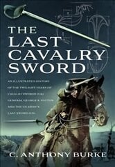 Last Cavalry Sword: An Illustrated History of the Twilight Years of Cavalry Swords (UK) General George S. Patton and the US Army's Last Sword (US) hind ja info | Ühiskonnateemalised raamatud | kaup24.ee
