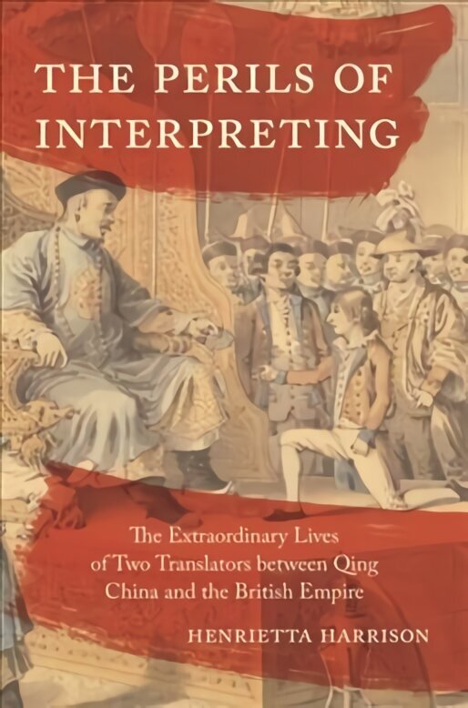 Perils of Interpreting: The Extraordinary Lives of Two Translators between Qing China and the British Empire цена и информация | Ühiskonnateemalised raamatud | kaup24.ee