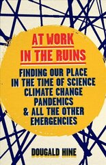 At Work in the Ruins: Finding Our Place in the Time of Science, Climate Change, Pandemics and All the Other Emergencies цена и информация | Книги по социальным наукам | kaup24.ee