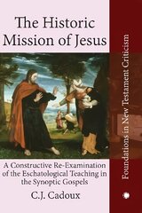 Historic Mission of Jesus: A Constructive Re-Examination of the Eschatological Teaching in the Synoptic Gospels hind ja info | Usukirjandus, religioossed raamatud | kaup24.ee