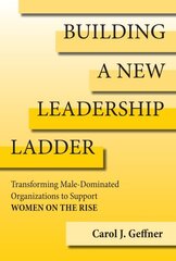 Building A New Leadership Ladder: Transforming Male-Dominated Organizations to Support Women on the Rise цена и информация | Книги по экономике | kaup24.ee