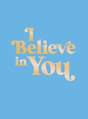 I Believe in You: Uplifting Quotes and Powerful Affirmations to Fill You with Confidence hind ja info | Eneseabiraamatud | kaup24.ee