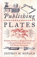 Publishing Plates: Stereotyping and Electrotyping in Nineteenth-Century US Print Culture цена и информация | Исторические книги | kaup24.ee