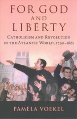 For God and Liberty: Catholicism and Revolution in the Atlantic World, 1790-1861 hind ja info | Ajalooraamatud | kaup24.ee