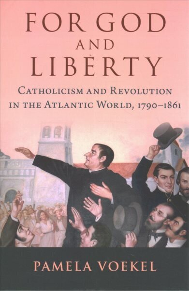 For God and Liberty: Catholicism and Revolution in the Atlantic World, 1790-1861 цена и информация | Ajalooraamatud | kaup24.ee