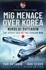 MIG Menace Over Korea: Nicolai Sutiagin, Top Ace Soviet of the Korean War цена и информация | Исторические книги | kaup24.ee