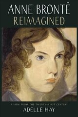 Anne Bronte Reimagined: A View from the Twenty-first Century hind ja info | Elulooraamatud, biograafiad, memuaarid | kaup24.ee