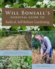 Will Bonsall's Essential Guide to Radical, Self-Reliant Gardening: Innovative Techniques for Growing Vegetables, Grains, and Perennial Food Crops with Minimal Fossil Fuel and Animal Inputs hind ja info | Aiandusraamatud | kaup24.ee