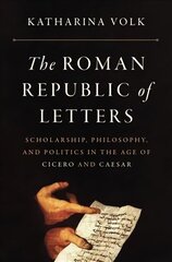 Roman Republic of Letters: Scholarship, Philosophy, and Politics in the Age of Cicero and Caesar hind ja info | Ühiskonnateemalised raamatud | kaup24.ee