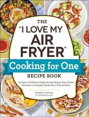 I Love My Air Fryer Cooking for One Recipe Book: 175 Easy and Delicious Single-Serving Recipes, from Chicken Parmesan to Pineapple Upside-Down Cake and More hind ja info | Retseptiraamatud | kaup24.ee