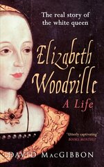 Elizabeth Woodville - A Life: The Real Story of the 'White Queen' цена и информация | Биографии, автобиогафии, мемуары | kaup24.ee