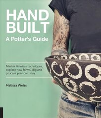 Handbuilt, A Potter's Guide: Master timeless techniques, explore new forms, dig and process your own clay hind ja info | Kunstiraamatud | kaup24.ee